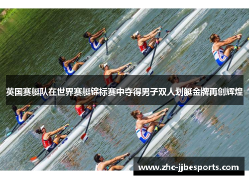 英国赛艇队在世界赛艇锦标赛中夺得男子双人划艇金牌再创辉煌 英国赛艇队在世界赛艇锦标赛中夺得男子双人划艇金牌再创辉煌