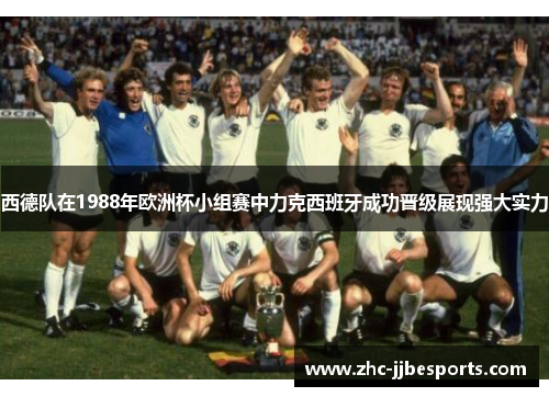 西德队在1988年欧洲杯小组赛中力克西班牙成功晋级展现强大实力