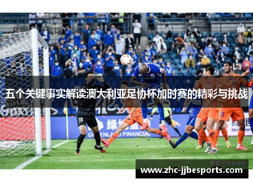 五个关键事实解读澳大利亚足协杯加时赛的精彩与挑战