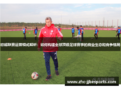 欧超联赛运营模式解析：如何构建全球顶级足球赛事的商业生态和竞争格局