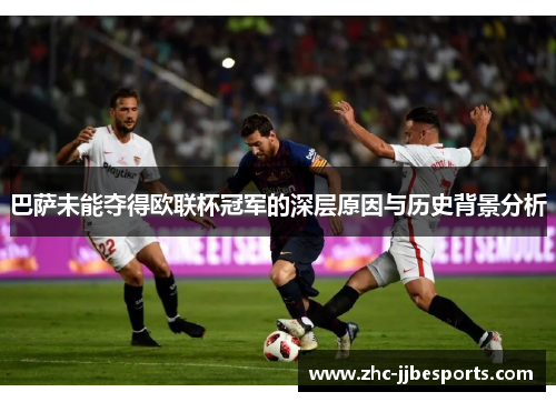 巴萨未能夺得欧联杯冠军的深层原因与历史背景分析 巴萨未能夺得欧联杯冠军的深层原因与历史背景分析