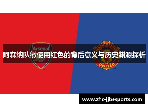阿森纳队徽使用红色的背后意义与历史渊源探析 阿森纳队徽使用红色的背后意义与历史渊源探析