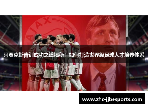 阿贾克斯青训成功之道揭秘:如何打造世界级足球人才培养体系 阿贾克斯青训成功之道揭秘:如何打造世界级足球人才培养体系