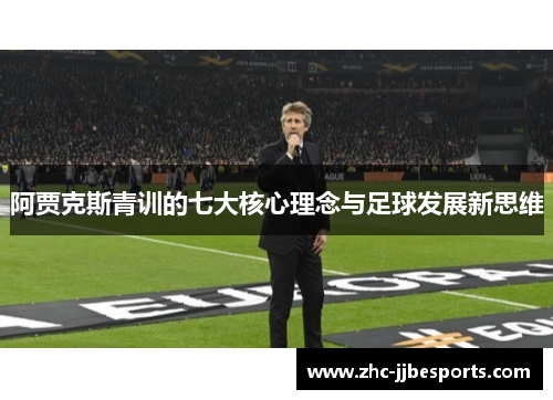 阿贾克斯青训的七大核心理念与足球发展新思维 阿贾克斯青训的七大核心理念与足球发展新思维