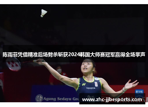 陈雨菲凭借精准后场劈杀斩获2024韩国大师赛冠军赢得全场掌声 陈雨菲凭借精准后场劈杀斩获2024韩国大师赛冠军赢得全场掌声