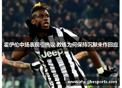 霍伊伦中场表现引热议 教练为何保持沉默未作回应 霍伊伦中场表现引热议 教练为何保持沉默未作回应