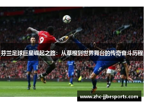 芬兰足球巨星崛起之路:从草根到世界舞台的传奇奋斗历程 芬兰足球巨星崛起之路:从草根到世界舞台的传奇奋斗历程