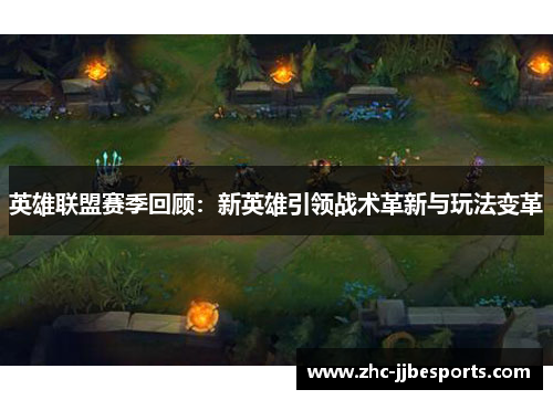 英雄联盟赛季回顾：新英雄引领战术革新与玩法变革