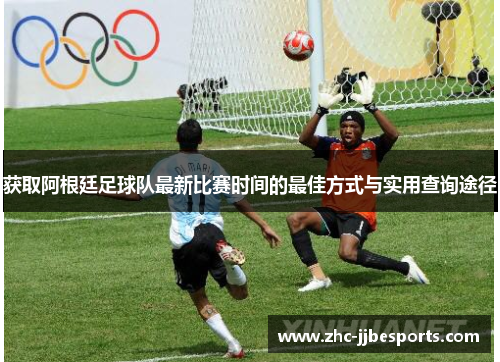 获取阿根廷足球队最新比赛时间的最佳方式与实用查询途径 获取阿根廷足球队最新比赛时间的最佳方式与实用查询途径