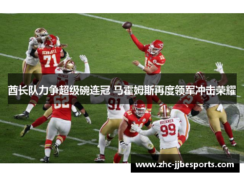 酋长队力争超级碗连冠 马霍姆斯再度领军冲击荣耀 酋长队力争超级碗连冠 马霍姆斯再度领军冲击荣耀