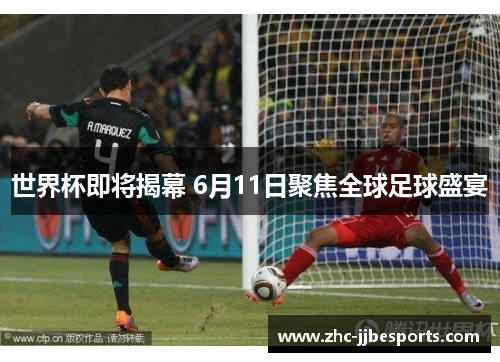 世界杯即将揭幕 6月11日聚焦全球足球盛宴 世界杯即将揭幕 6月11日聚焦全球足球盛宴