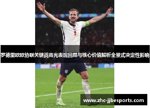 罗德里欧欧协联关键战高光表现回顾与核心价值解析全景式决定性影响 罗德里欧欧协联关键战高光表现回顾与核心价值解析全景式决定性影响