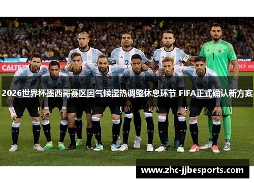 2026世界杯墨西哥赛区因气候湿热调整休息环节 FIFA正式确认新方案 2026世界杯墨西哥赛区因气候湿热调整休息环节 FIFA正式确认新方案