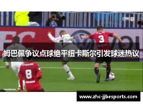 姆巴佩争议点球绝平纽卡斯尔引发球迷热议