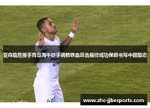 亚森临危接手青岛海牛妙手调教铁血反击最终成功保级书写中超励志 亚森临危接手青岛海牛妙手调教铁血反击最终成功保级书写中超励志