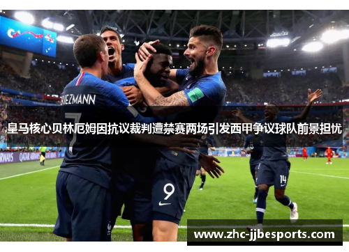 皇马核心贝林厄姆因抗议裁判遭禁赛两场引发西甲争议球队前景担忧 皇马核心贝林厄姆因抗议裁判遭禁赛两场引发西甲争议球队前景担忧