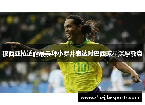 穆西亚拉透露最崇拜小罗并表达对巴西球星深厚敬意 穆西亚拉透露最崇拜小罗并表达对巴西球星深厚敬意